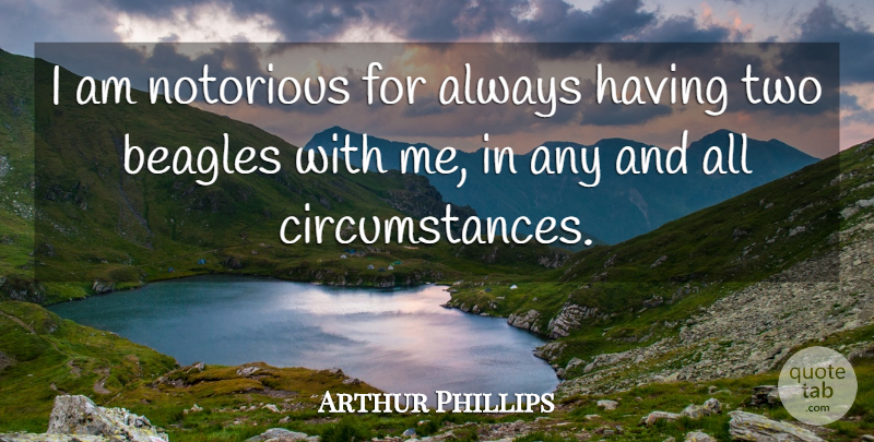 Arthur Phillips Quote About undefined: I Am Notorious For Always...