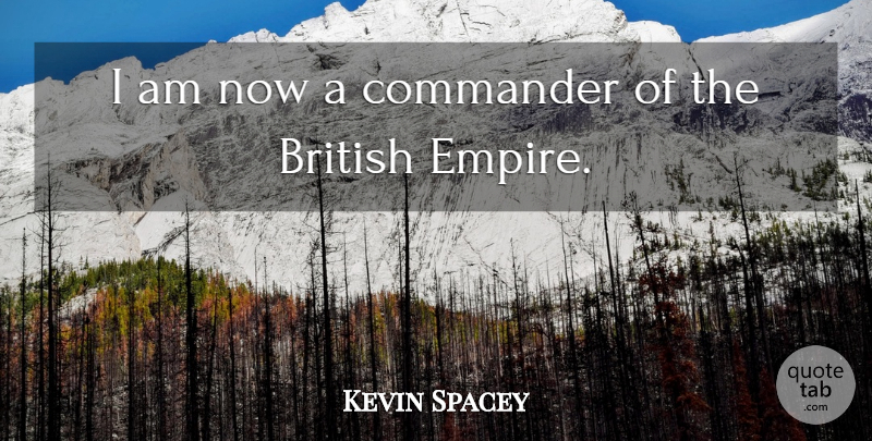 Kevin Spacey Quote About British, Commander: I Am Now A Commander...