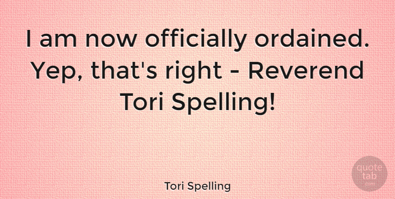 Tori Spelling Quote About Spelling, Reverends: I Am Now Officially Ordained...