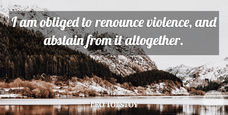 Leo Tolstoy Quote About Violence, Renounce, Obliged: I Am Obliged To Renounce...