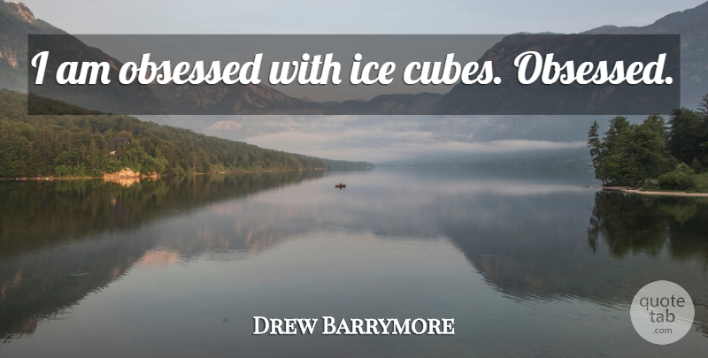 Drew Barrymore Quote About Ice, Cubes, Obsessed: I Am Obsessed With Ice...