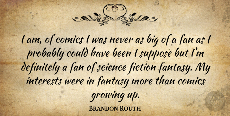 Brandon Routh Quote About Growing Up, Fiction, Fans: I Am Of Comics I...