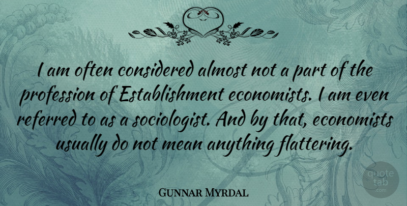 Gunnar Myrdal Quote About Considered, Profession, Referred: I Am Often Considered Almost...