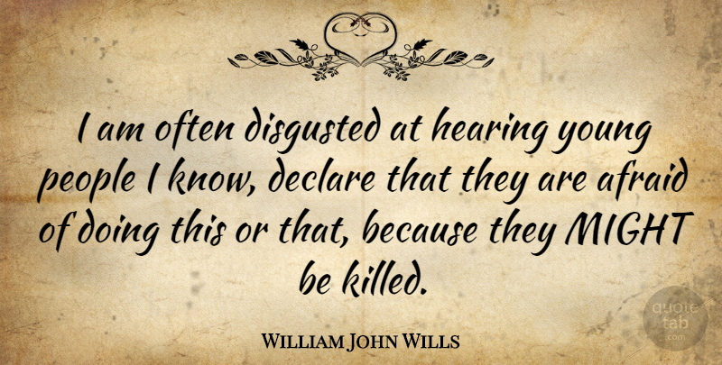 William John Wills Quote About People, Might, Hearing: I Am Often Disgusted At...