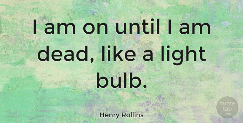 Henry Rollins Quote About Until: I Am On Until I...