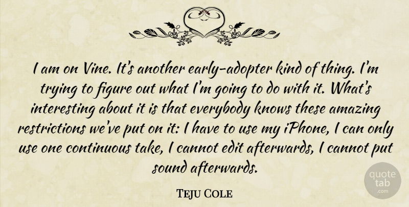 Teju Cole Quote About Amazing, Cannot, Continuous, Edit, Everybody: I Am On Vine Its...