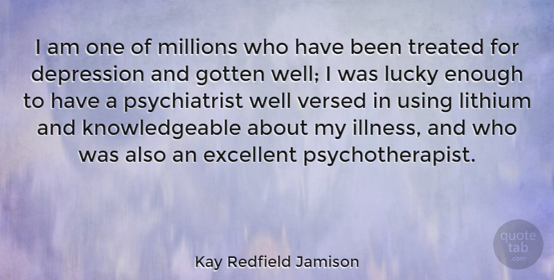 Kay Redfield Jamison Quote About Excellent, Gotten, Millions, Treated, Using: I Am One Of Millions...