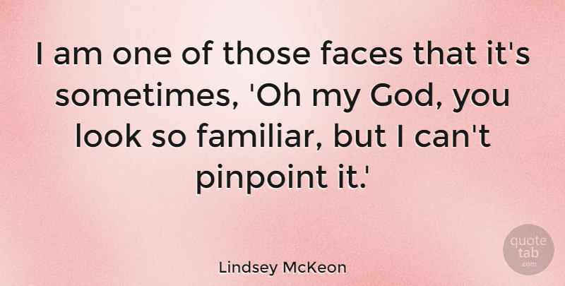 Lindsey McKeon Quote About Faces, God, Pinpoint: I Am One Of Those...