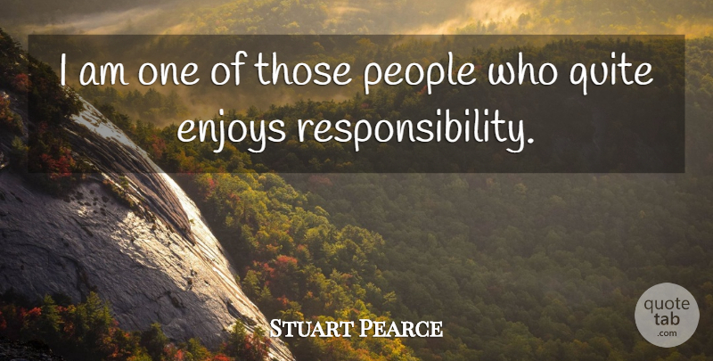 Stuart Pearce Quote About Responsibility, People, Enjoy: I Am One Of Those...