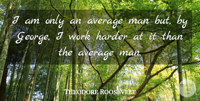 Theodore Roosevelt Quote About Inspirational, Work, Men: I Am Only An Average...