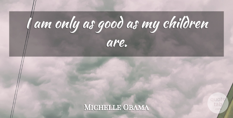 Michelle Obama Quote About Children, My Children: I Am Only As Good...
