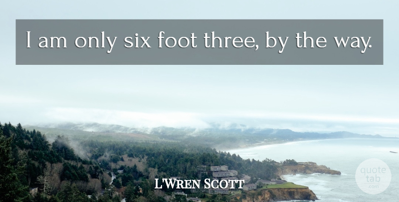 L'Wren Scott Quote About Feet, Six, Three: I Am Only Six Foot...