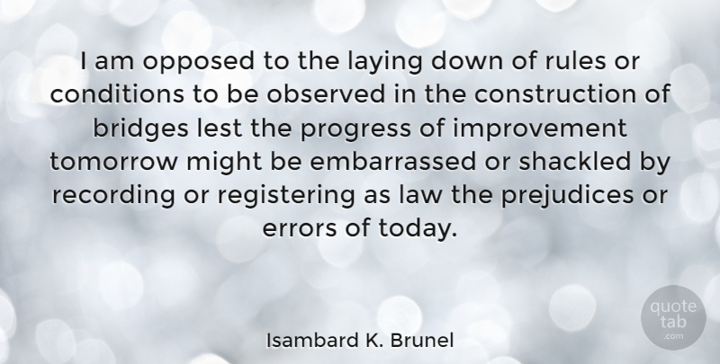 Isambard K. Brunel Quote About Bridges, Conditions, Errors, Improvement, Laying: I Am Opposed To The...