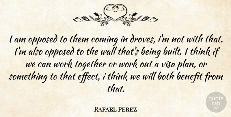 Rafael Perez Quote About Benefit, Both, Coming, Opposed, Together: I Am Opposed To Them...