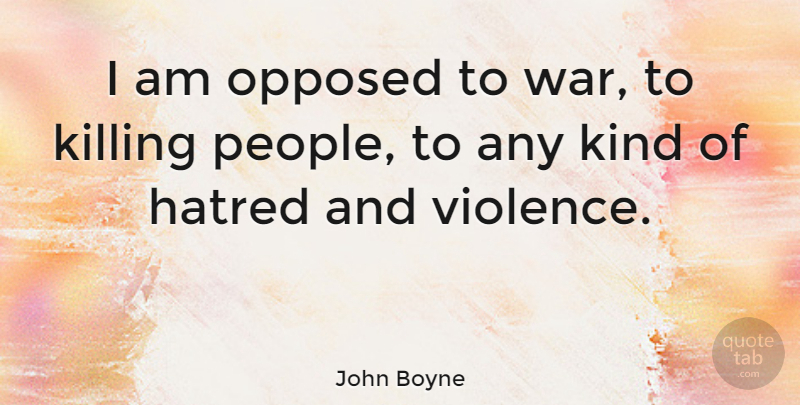 John Boyne Quote About Opposed, War: I Am Opposed To War...
