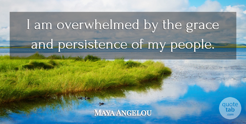 Maya Angelou Quote About Inspiring, Persistence, People: I Am Overwhelmed By The...