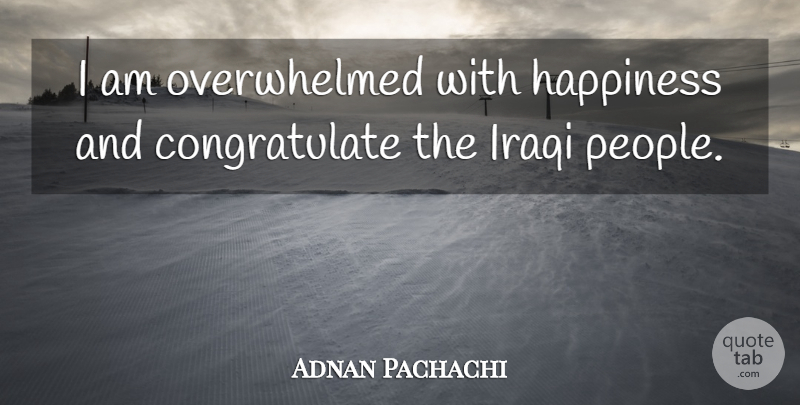 Adnan Pachachi Quote About Happiness, Iraqi: I Am Overwhelmed With Happiness...