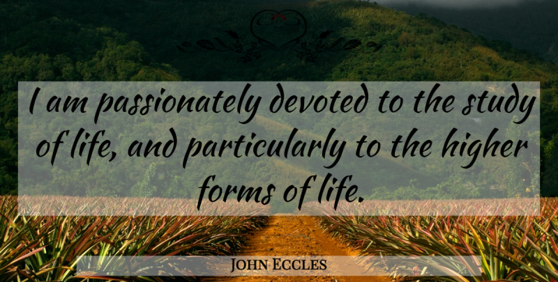 John Eccles Quote About Devoted, Forms, Higher, Life, Study: I Am Passionately Devoted To...