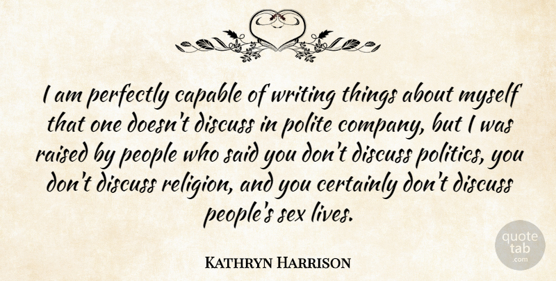 Kathryn Harrison Quote About Capable, Certainly, Discuss, People, Perfectly: I Am Perfectly Capable Of...