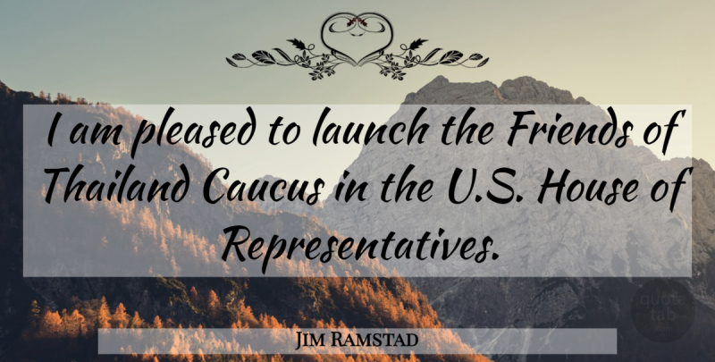 Jim Ramstad Quote About House, Thailand, Caucus: I Am Pleased To Launch...
