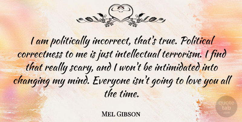 Mel Gibson Quote About Love You, Scary, Political: I Am Politically Incorrect Thats...