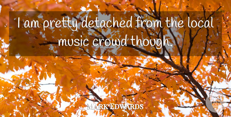 Mark Edwards Quote About American Celebrity, Detached, Music: I Am Pretty Detached From...