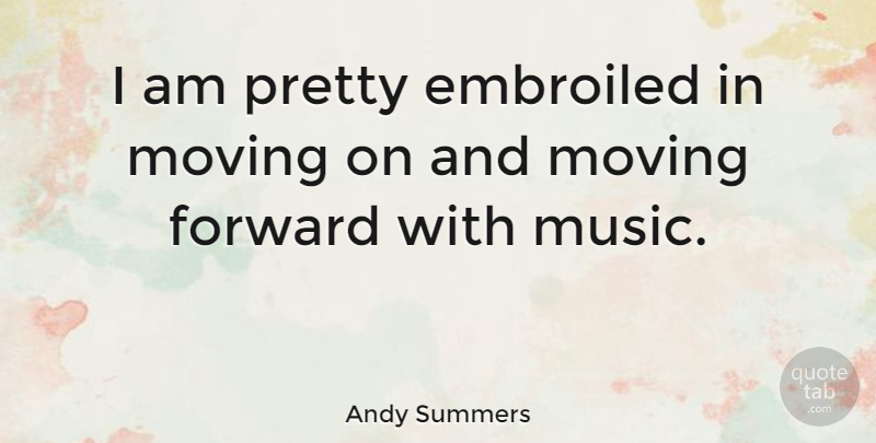 Andy Summers Quote About Moving, Moving Forward, I Am Pretty: I Am Pretty Embroiled In...