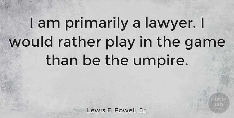 Lewis F. Powell, Jr. Quote About Primarily: I Am Primarily A Lawyer...