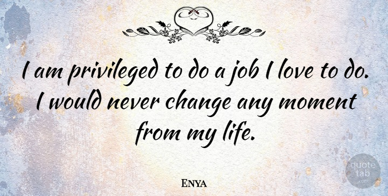 Enya Quote About Jobs, Moments, Never Change: I Am Privileged To Do...
