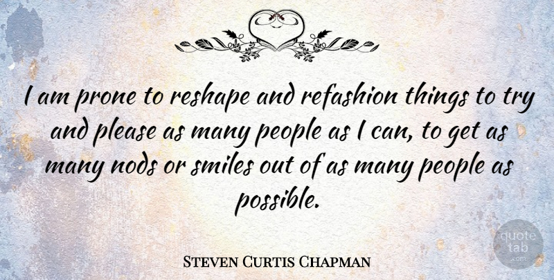 Steven Curtis Chapman Quote About People, Trying, Please: I Am Prone To Reshape...