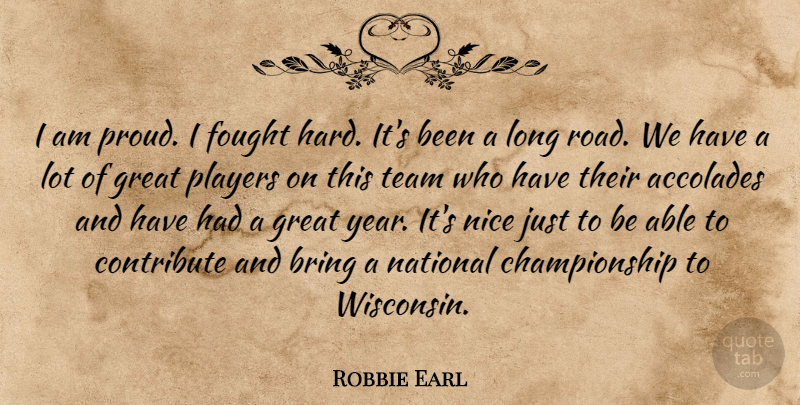 Robbie Earl Quote About Accolades, Bring, Contribute, Fought, Great: I Am Proud I Fought...