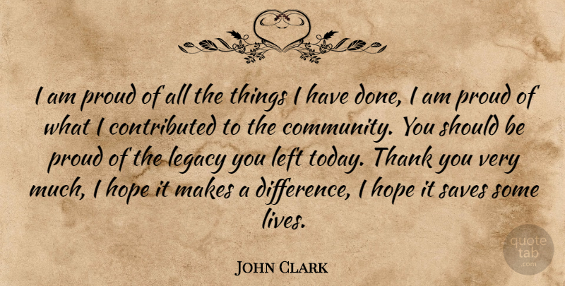 John Clark Quote About Hope, Left, Legacy, Proud, Saves: I Am Proud Of All...