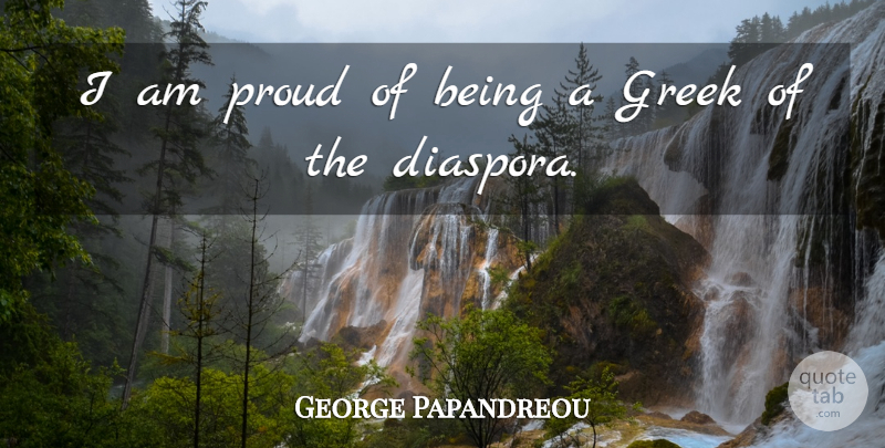George Papandreou Quote About Greek, Diaspora, Proud: I Am Proud Of Being...
