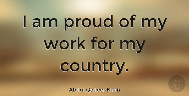 Abdul Qadeer Khan Quote About Country, Proud: I Am Proud Of My...