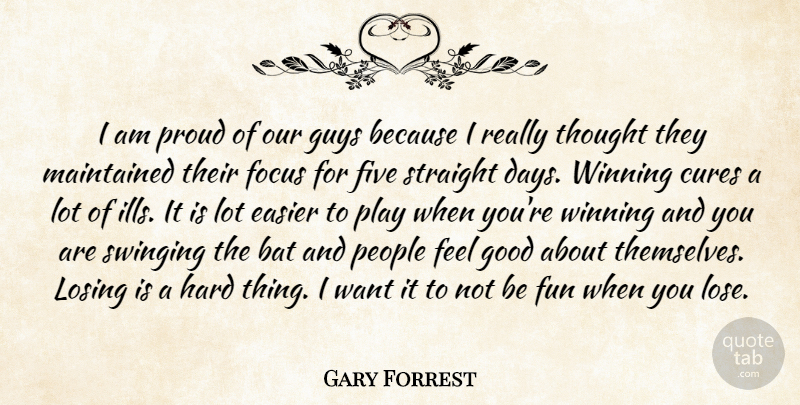 Gary Forrest Quote About Bat, Cures, Easier, Five, Focus: I Am Proud Of Our...