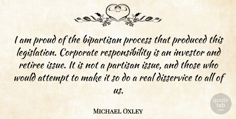 Michael Oxley Quote About Attempt, Bipartisan, Corporate, Disservice, Investor: I Am Proud Of The...
