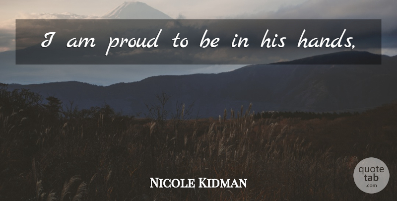 Nicole Kidman Quote About Proud: I Am Proud To Be...