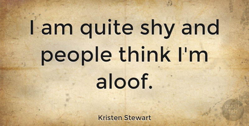 Kristen Stewart Quote About Thinking, People, Shy: I Am Quite Shy And...