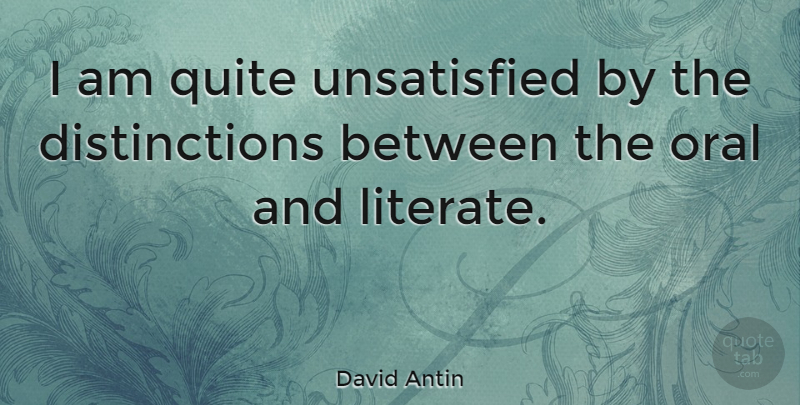 David Antin Quote About Distinction, Unsatisfied: I Am Quite Unsatisfied By...