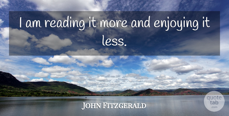John Fitzgerald Quote About Enjoying, Reading: I Am Reading It More...