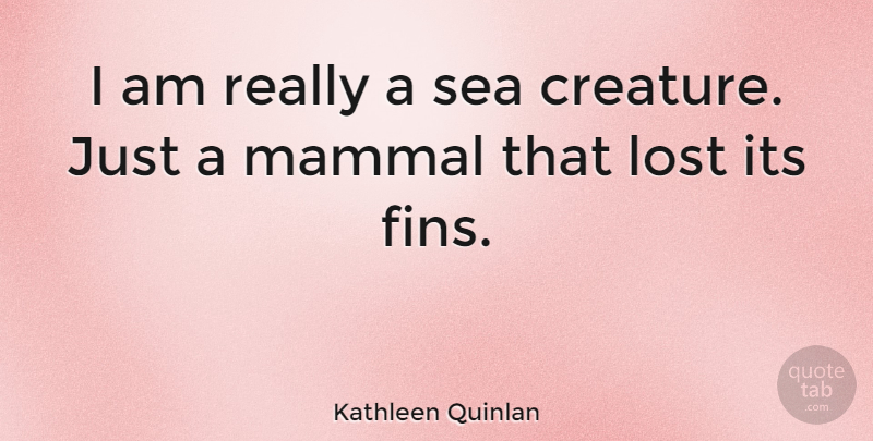 Kathleen Quinlan Quote About Sea, Mammals, Fins: I Am Really A Sea...