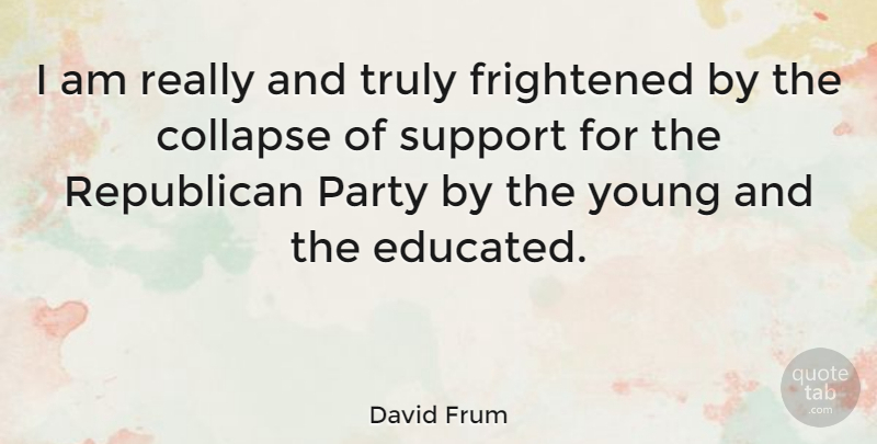 David Frum Quote About Party, Support, Republican: I Am Really And Truly...