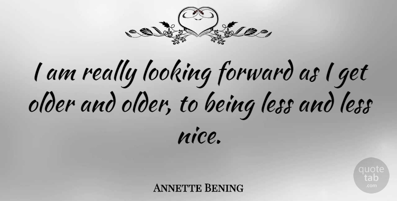 Annette Bening Quote About Nice, Looking Forward, Being Nice: I Am Really Looking Forward...