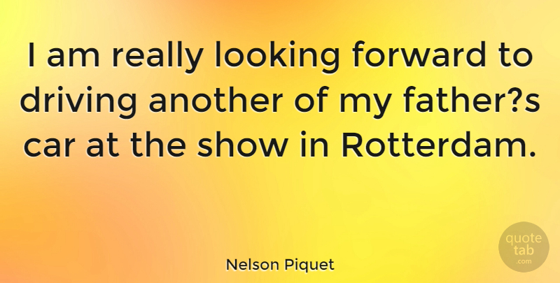 Nelson Piquet Quote About Father, Car, Looking Forward: I Am Really Looking Forward...