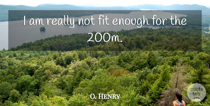 O. Henry Quote About Fit: I Am Really Not Fit...