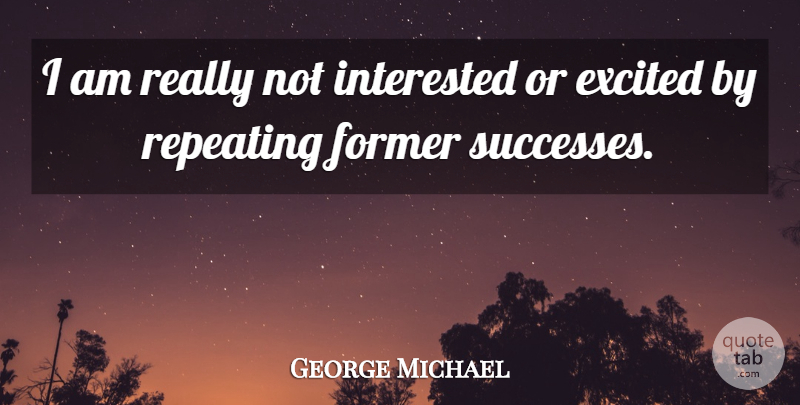 George Michael Quote About Excited, Not Interested, Former: I Am Really Not Interested...
