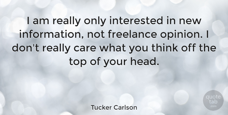 Tucker Carlson Quote About Thinking, Information, Care: I Am Really Only Interested...