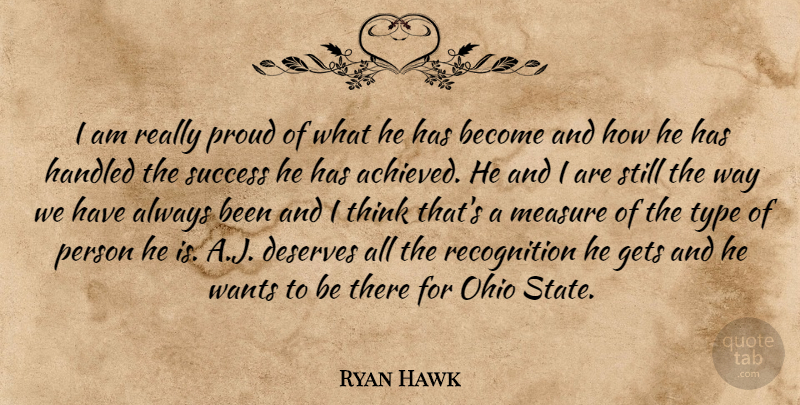 Ryan Hawk Quote About Deserves, Gets, Handled, Measure, Ohio: I Am Really Proud Of...