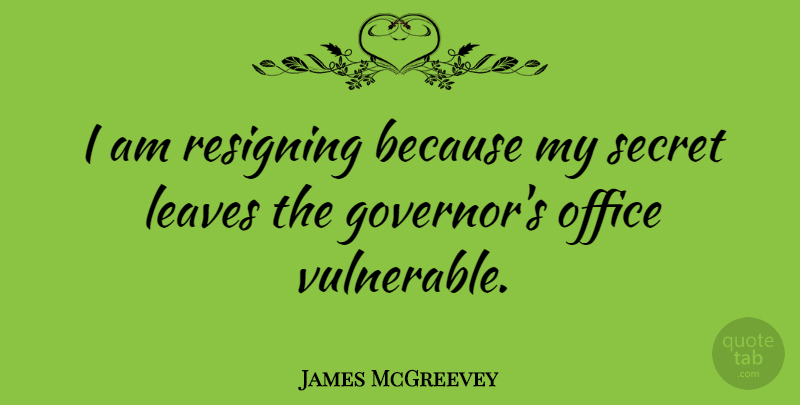 James McGreevey Quote About Office, Secret, Vulnerable: I Am Resigning Because My...