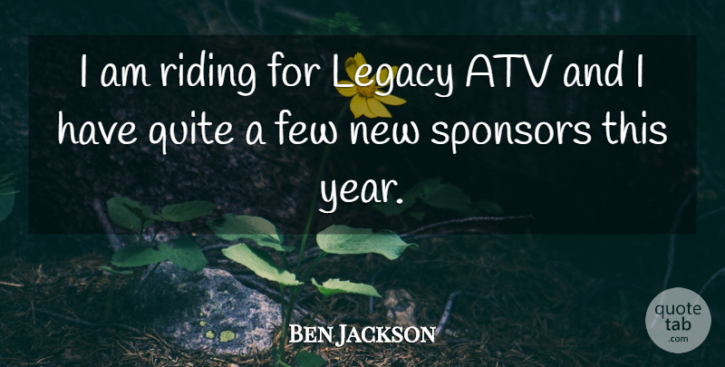Ben Jackson Quote About Few, Legacy, Quite, Riding, Sponsors: I Am Riding For Legacy...